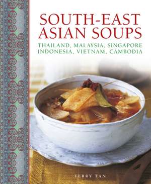 South-East Asian Soups: Thailand, Malaysia, Singapore, Indonesia, Vietnam, Cambodia de Terry Tan