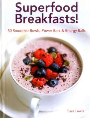 Superfood Breakfasts! 50 Smoothie Bowls, Power Bars & Energy Balls de Sara Lewis