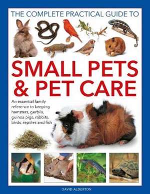 Small Pets and Pet Care, The Complete Practical Guide to: An essential family reference to keeping hamsters, gerbils, guinea pigs, rabbits, birds, reptiles and fish de David Alderton