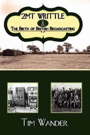 2mt Writtle - The Birth of British Broadcasting de Tim Wander