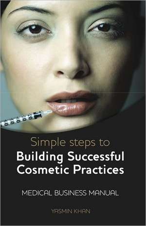 Simple Steps to Building Successful Cosmetic Practices de Yasmin Khan