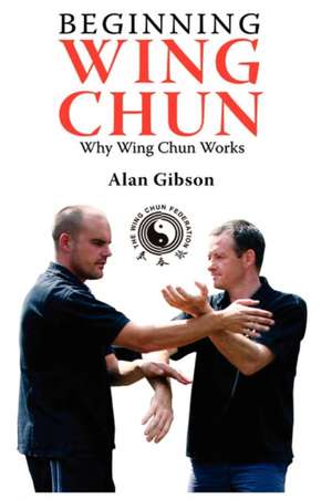 Beginning Wing Chun Why Wing Chun Works de Alan Gibson