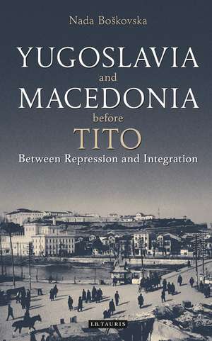 Yugoslavia and Macedonia Before Tito: Between Repression and Integration de Nada Boskovska