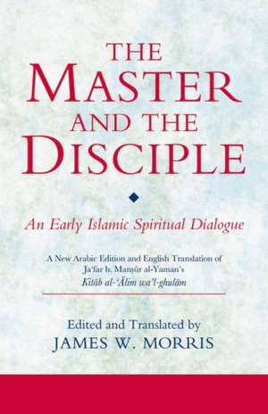 The Master and the Disciple: An Early Islamic Spiritual Dialogue de James W. Morris