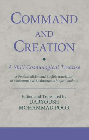 Command and Creation: A Shi‘i Cosmological Treatise: A Persian edition and English translation of Muhammad al-Shahrastani’s Majlis-i maktub de Dr. Daryoush Mohammad Poor