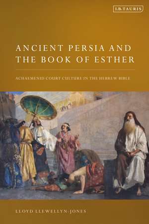 Ancient Persia and the Book of Esther: Achaemenid Court Culture in the Hebrew Bible de Lloyd Llewellyn-Jones