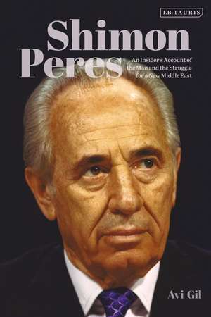 Shimon Peres: An Insider’s Account of the Man and the Struggle for a New Middle East de Avi Gil