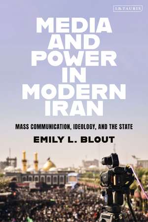 Media and Power in Modern Iran: Mass Communication, Ideology, and the State de Emily L. Blout