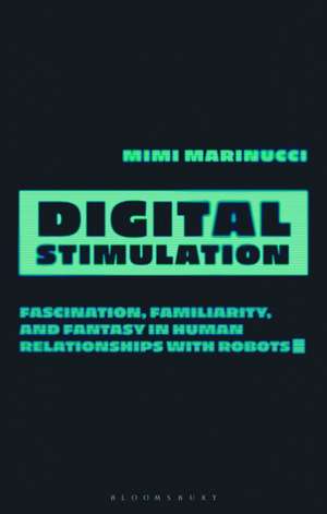 Digital Stimulation: Fascination, Familiarity, and Fantasy in Human Relationships with Robots de Mimi Marinucci