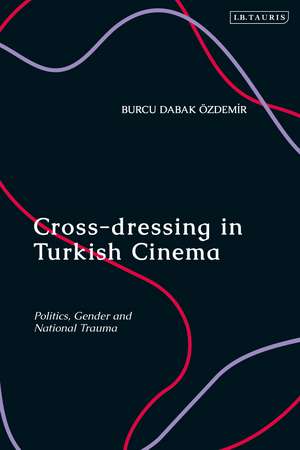 Cross-dressing in Turkish Cinema: Politics, Gender and National Trauma de Burcu Dabak