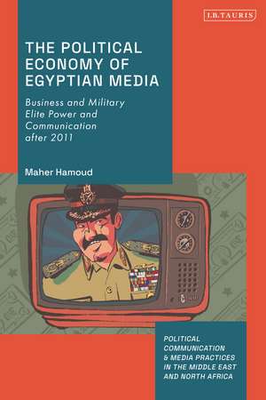 The Political Economy of Egyptian Media: Business and Military Elite Power and Communication after 2011 de Maher Hamoud