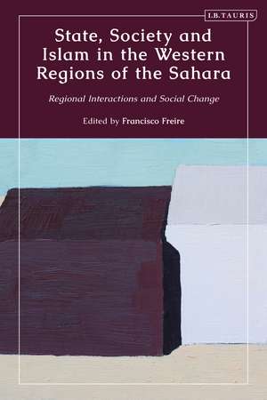 State, Society and Islam in the Western Regions of the Sahara: Regional Interactions and Social Change de Francisco Freire