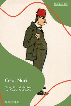 Celal Nuri: Young Turk Modernizer and Muslim Nationalist de York Norman