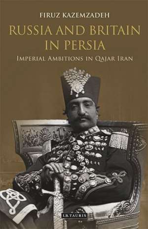 Russia and Britain in Persia: Imperial Ambitions in Qajar Iran de Firuz Kazemzadeh