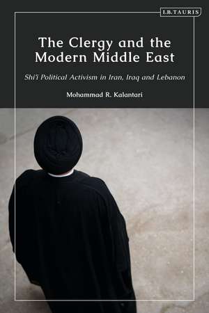 The Clergy and the Modern Middle East: Shi'i Political Activism in Iran, Iraq and Lebanon de Mohammad R. Kalantari