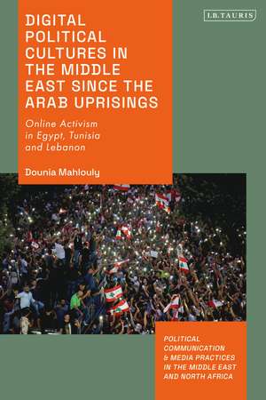 Digital Political Cultures in the Middle East since the Arab Uprisings: Online Activism in Egypt, Tunisia and Lebanon de Dounia Mahlouly