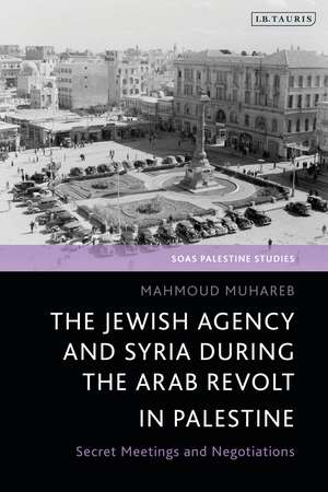 The Jewish Agency and Syria during the Arab Revolt in Palestine: Secret Meetings and Negotiations de Mahmoud Muhareb