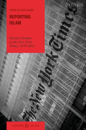 Reporting Islam: Muslim Women in the New York Times, 1979-2011 de Suad Joseph