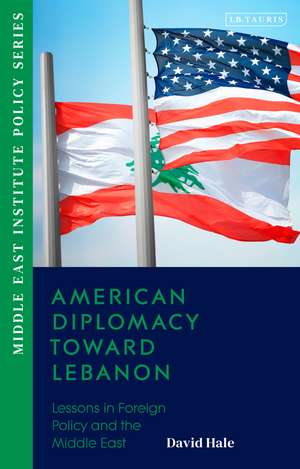 American Diplomacy Toward Lebanon: Lessons in Foreign Policy and the Middle East de David Hale