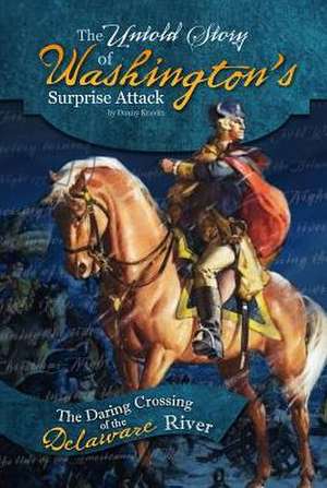 The Untold Story of Washington's Surprise Attack: The Daring Crossing of the Delaware River de Danny Kravitz