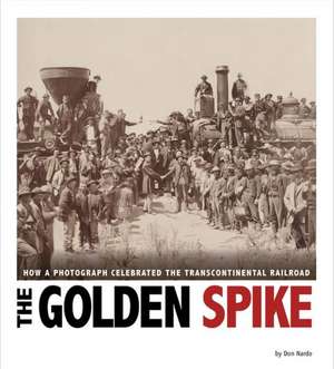 The Golden Spike: How a Photograph Celebrated the Transcontinental Railroad de DON NARDO