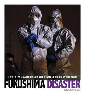 Fukushima Disaster: How a Tsunami Unleashed Nuclear Destruction de Danielle Smith-Llera