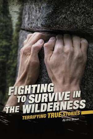 Fighting to Survive in the Wilderness: Terrifying True Stories de Eric Braun