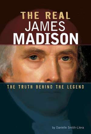 The Real James Madison: The Truth Behind the Legend de Danielle Smith-Llera