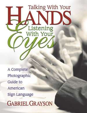 Talking with Your Hands, Listening with Your Eyes: A Complete Photographic Guide to American Sign Language de Gabriel Grayson