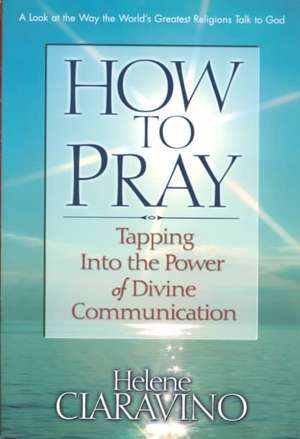 How to Pray: Tapping Into the Power of Divine Communication de Helene Ciaravino