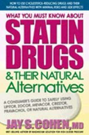 What You Must Know about Statin Drugs & Their Natural Alternatives: A Consumer's Guide to Safely Using Lipitor, Zocor, Mevacor, Crestor, Pravachol, or de Jay S. Cohen