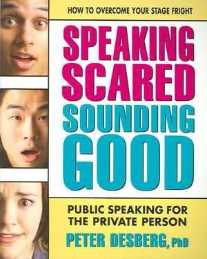 Speaking Scared, Sounding Good: Public Speaking for the Private Person de Peter Desberg