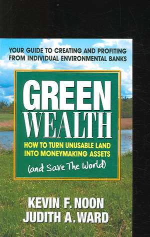 Green Wealth: How to Turn Unusable Land Into Moneymaking Assests (and Save the World) de Kevin F. Noon