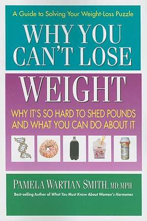 Why You Can't Lose Weight: Why It's So Hard to Shed Pounds and What You Can Do about It de Pamela Wartian Smith