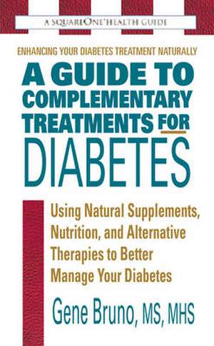 A Guide to Complementary Treatments for Diabetes: Using Natural Supplements, Nutrition, and Alternative Therapies to Better Manage Your Diabetes de Gene Bruno