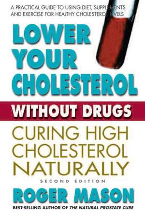 Lower Your Cholesterol Without Drugs, Second Edition: Curing High Cholesterol Naturally de Roger Mason