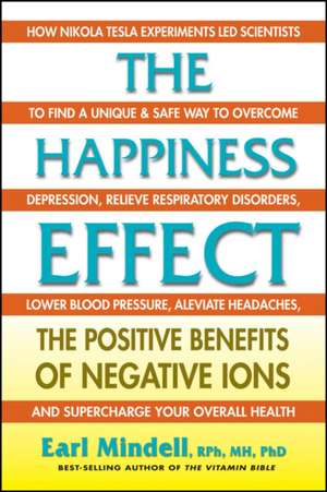 The Happiness Effect: The Positive Benefits of Negative Ions de Earl Mindell