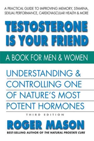 Testosterone Is Your Friend, Third Edition de Roger Mason