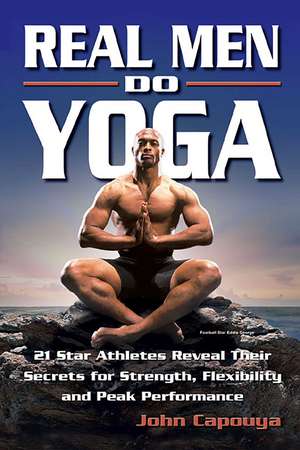 Real Men Do Yoga: 21 Star Athletes Reveal Their Secrets for Strength, Flexibility and Peak Performance de John Capouya