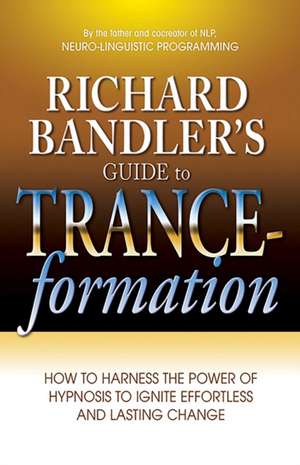 Richard Bandler's Guide to Trance-Formation: How to Harness the Power of Hypnosis to Ignite Effortless and Lasting Change de Richard Bandler