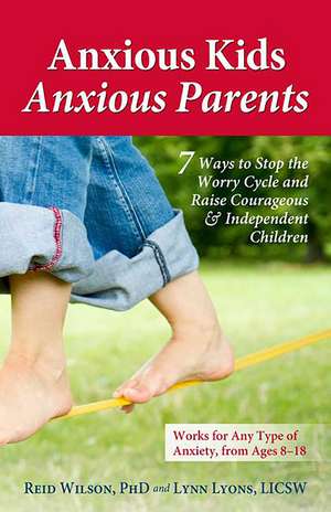 Anxious Kids, Anxious Parents: 7 Ways to Stop the Worry Cycle and Raise Courageous and Independent Children de Lynn Lyons LICSW