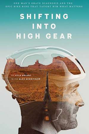 Shifting into High Gear: One Man's Grave Diagnosis and the Epic Bike Ride That Taught Him What Matters de Kyle Bryant