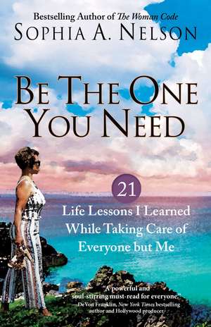 Be the One You Need: 21 Life Lessons I Learned While Taking Care of Everyone but Me de Sophia A. Nelson