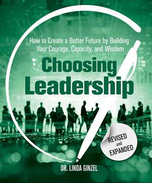 Choosing Leadership: Revised and Expanded: How to Create a Better Future by Building Your Courage, Capacity, and Wisdom de Linda Ginzel Ph.D.