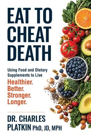 Eat to Cheat Death: Using Food as Medicine to Live Better, Live Stronger, Live Healthier, and Live Longer de Charles Platkin, PhD, JD, MPH