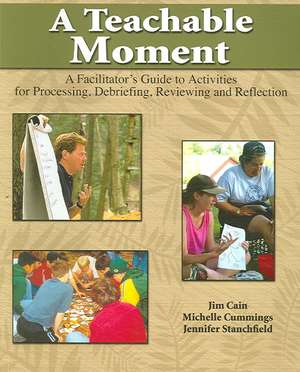A Teachable Moment: A Facilitator's Guide to Activities for Processing, Debriefing, Reviewing and Reflecting de Jim Cain