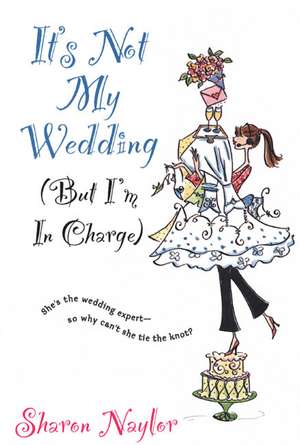 It's Not My Wedding: (But I'm in Charge) de Sharon Naylor