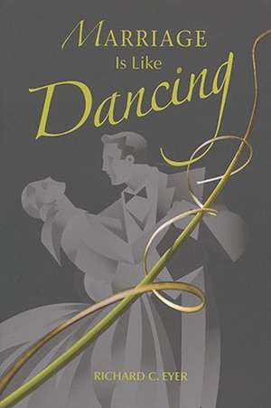 Marriage Is Like Dancing de Richard C. Eyer