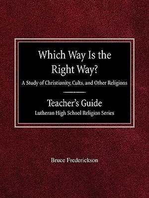 Which Way Is the Right Way? a Study of Christianity, Cults and Other Religions Teacher's Guide Lutheran High School Religion Series de Bruce Frederickson