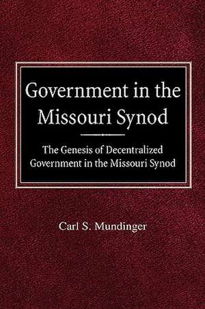 Government in the Missouri Synod the Genesis of Decentralized Government in the Missouri Synod de Carl S. Mundinger